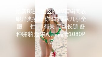 最新B站舞蹈区PMV剪辑同衣服异类撞衫 你B的罪状几乎全跟❤️性❤️有关 黑丝长腿 各种啪啪 超爆劲舞 高清1080P版