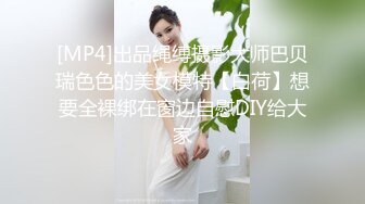 [MP4]出品绳缚摄影大师巴贝瑞色色的美女模特【白荷】想要全裸绑在窗边自慰DIY给大家