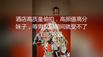 酒店高质量偷拍，高颜值高分妹子，等男友的期间就受不了自慰抠逼