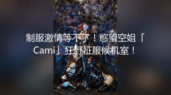 制服激情等不了！慾望空姐「Cami」狂野征服候机室！