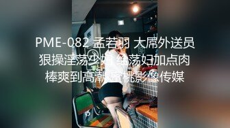 PME-082 孟若羽 大屌外送员狠操淫荡少妇 给荡妇加点肉棒爽到高潮 蜜桃影像传媒