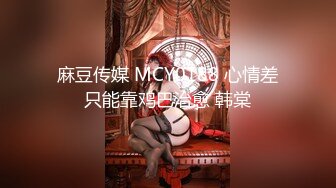 麻豆传媒 MCY0188 心情差只能靠鸡巴治愈 韩棠