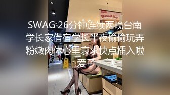 SWAG 26分钟连续两晚台南学长家借宿学长半夜偷偷玩弄粉嫩肉体心里哀求快点插入啦 爱子