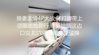 换妻激情4P大战,打打牌带上项圈跪地爬行,骑乘抽插这边口交,扣穴调情按着腿猛操