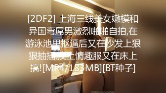 [2DF2] 上海三线美女嫩模和异国弯屌男激烈啪啪自拍,在游泳池里抠逼后又在沙发上狠狠抽插,换上情趣服又在床上搞![MP4/183MB][BT种子]