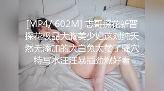 [MP4/ 602M] 志哥探花新晋探花极品大胸美少妇这对纯天然无添加的大白兔太赞了骚穴特写水汪汪暴插劲爆好看