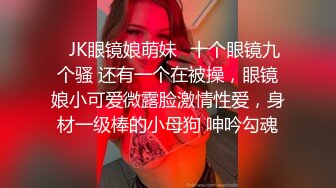 ✿JK眼镜娘萌妹✿十个眼镜九个骚 还有一个在被操，眼镜娘小可爱微露脸激情性爱，身材一级棒的小母狗 呻吟勾魂