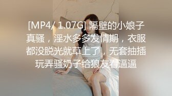 [MP4/ 1.07G] 隔壁的小娘子真骚，淫水多多发情期，衣服都没脱光就草上了，无套抽插玩弄骚奶子给狼友看逼逼