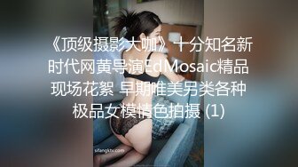 《顶级摄影大咖》十分知名新时代网黄导演EdMosaic精品现场花絮 早期唯美另类各种极品女模情色拍摄 (1)