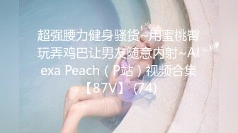 超强腰力健身骚货~用蜜桃臀玩弄鸡巴让男友随意内射~Alexa Peach（P站）视频合集【87V】 (74)