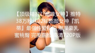 【顶级精盆??巅峰女神】推特38万粉丝02年超颜女神『凯蒂』最强性爱私拍 爆操豪乳蜜桃臀 完美露脸 高清720P版