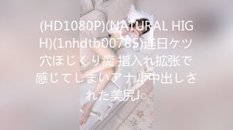 (HD1080P)(NATURAL HIGH)(1nhdtb00785)连日ケツ穴ほじくり痴 指入れ拡张で感じてしまいアナル中出しされた美尻J○