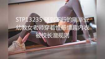 STP13235 骚到不行的刚毕业幼教女老师穿着性感情趣内衣被校长潜规则