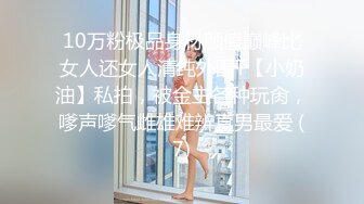 10万粉极品身材颜值巅峰比女人还女人清纯外围T【小奶油】私拍，被金主各种玩肏，嗲声嗲气雌雄难辨直男最爱 (7)