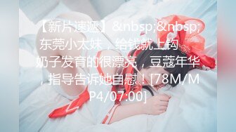 【新片速遞】&nbsp;&nbsp;东莞小太妹，给钱就上钩❤️奶子发育的很漂亮，豆蔻年华，指导告诉她自慰！[78M/MP4/07:00]