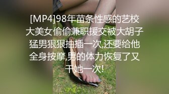 [MP4]98年苗条性感的艺校大美女偷偷兼职援交被大胡子猛男狠狠抽插一次,还要给他全身按摩,男的体力恢复了又干她一次!