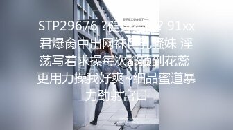 STP29676 ?健身猛男? 91xx君爆肏中出网袜巨乳骚妹 淫荡写着求操每次都顶到花蕊 更用力操我好爽~细品蜜道暴力劲射宫口