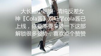 ⚡大长腿小姐姐⚡清纯反差女神〖Cola酱〗双马尾cola酱已上线，你要不要来骑一下这部解锁很多姿势，喜欢点个赞赞～