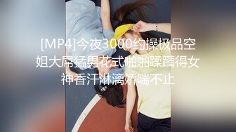 [MP4]今夜3000约操极品空姐大屌猛男花式啪啪蹂躏得女神香汗淋漓娇喘不止