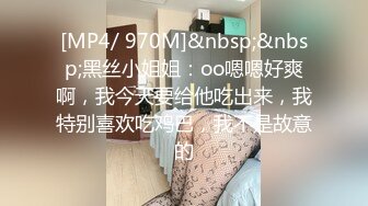 [MP4/ 970M]&nbsp;&nbsp;黑丝小姐姐：oo嗯嗯好爽啊，我今天要给他吃出来，我特别喜欢吃鸡巴，我不是故意的