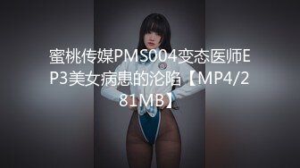 蜜桃传媒PMS004变态医师EP3美女病患的沦陷【MP4/281MB】