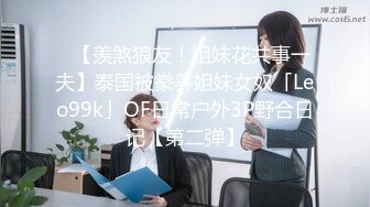 ✨【羡煞狼友！姐妹花共事一夫】泰国被豢养姐妹女奴「Leo99k」OF日常户外3P野合日记【第二弹】