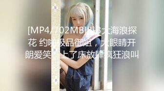 [MP4/702MB]8-3大海浪探花 约啪极品御姐，大眼睛开朗爱笑，上了床放肆疯狂浪叫