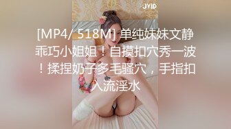 [MP4/ 518M] 单纯妹妹文静乖巧小姐姐！自摸扣穴秀一波！揉捏奶子多毛骚穴，手指扣入流淫水