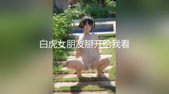 白虎女朋友掰开给我看