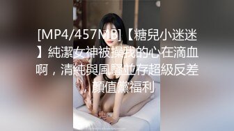 [MP4/457MB]【糖兒小迷迷】純潔女神被操我的心在滴血啊，清純與風騷並存超級反差，顏值黨福利