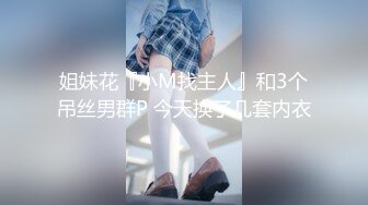 姐妹花『小M找主人』和3个吊丝男群P 今天换了几套内衣