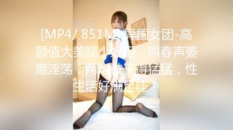 [MP4/ 851M] 异国女团-高颜值大美腿小姐姐，叫春声萎靡淫荡，两炮被干得猛猛，性生活好满足哇！