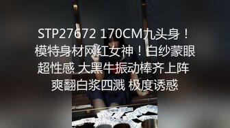 STP27672 170CM九头身！模特身材网红女神！白纱蒙眼超性感 大黑牛振动棒齐上阵 爽翻白浆四溅 极度诱惑