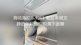 商场厕拍系列61 看起来很文静的年轻肤白貌美下面嫩