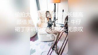 偷拍大师商场尾随两个长腿高颜值美女偷拍裙底风光 牛仔裙丁字裤美女发现镜头无奈叹气