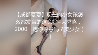 【成都夏夏】现在的小女孩怎么都发育的这么好~大秀咯，2000一炮你愿意吗？美少女 (1)