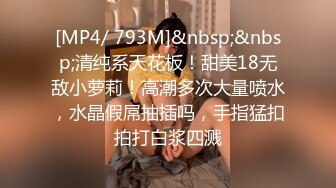 [MP4/ 793M]&nbsp;&nbsp;清纯系天花板！甜美18无敌小萝莉！高潮多次大量喷水，水晶假屌抽插吗，手指猛扣拍打白浆四溅