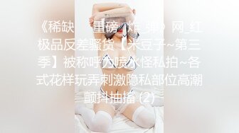 《稀缺㊙️重磅☛炸_弹》网_红极品反差骚货【米豆子~第三季】被称呼为喷水怪私拍~各式花样玩弄刺激隐私部位高潮颤抖抽搐 (2)