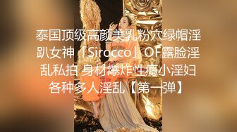 泰国顶级高颜美乳粉穴绿帽淫趴女神「Sirocco」OF露脸淫乱私拍 身材爆炸性瘾小淫妇各种多人淫乱【第一弹】