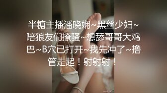 半糖主播潘晓娴~黑丝少妇~陪狼友们撩骚~想舔哥哥大鸡巴~B穴已打开~我先冲了~撸管走起！射射射！