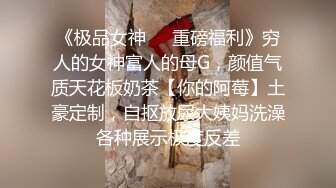 《极品女神☀️重磅福利》穷人的女神富人的母G，颜值气质天花板奶茶【你的阿莓】土豪定制，自抠放尿大姨妈洗澡各种展示极度反差