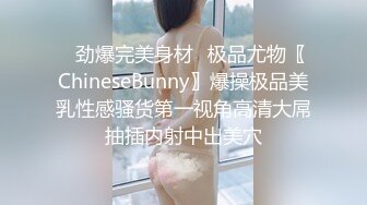 ✿劲爆完美身材✿极品尤物〖ChineseBunny〗爆操极品美乳性感骚货第一视角高清大屌抽插内射中出美穴