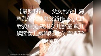 【最新封神❤️父女乱伦】海角乱伦大神鬼父新作-&gt;趁老婆睡觉 夜潜女儿卧室 疯狂蹂躏女儿嫩胸和嫩穴 高清720P原版