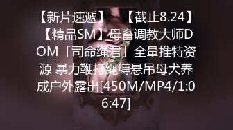 【新片速遞】 ✨【截止8.24】【精品SM】母畜调教大师DOM「司命绳君」全量推特资源 暴力鞭打绳缚悬吊母犬养成户外露出[450M/MP4/1:06:47]