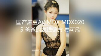 国产麻豆AV MDX MDX0205 爸爸的赢钱偏方 秦可欣