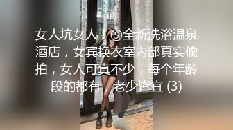 女人坑女人！⑤全新洗浴温泉酒店，女宾换衣室内部真实偸拍，女人可真不少，每个年龄段的都有，老少皆宜 (3)