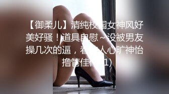 【御柔儿】清纯校园女神风好美好骚！道具自慰～没被男友操几次的逼，看的人心旷神怡  撸管佳作 (1)