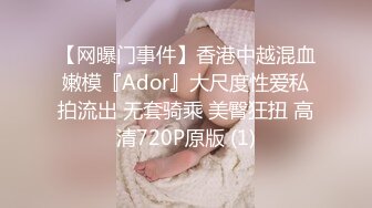 【网曝门事件】香港中越混血嫩模『Ador』大尺度性爱私拍流出 无套骑乘 美臀狂扭 高清720P原版 (1)