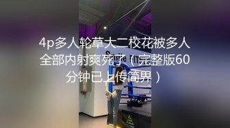 4p多人轮草大二校花被多人全部内射爽死了（完整版60分钟已上传简界）