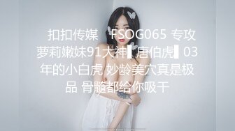 ✿扣扣传媒✿ FSOG065 专攻萝莉嫩妹91大神▌唐伯虎▌03年的小白虎 妙龄美穴真是极品 骨髓都给你吸干